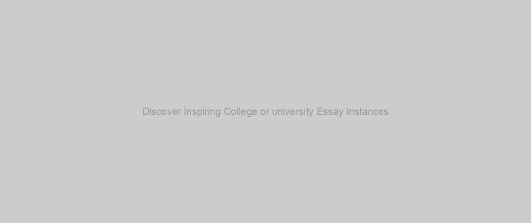 Discover Inspiring College or university Essay Instances